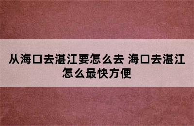 从海口去湛江要怎么去 海口去湛江怎么最快方便